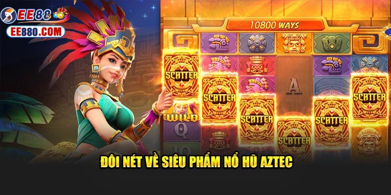 Đôi nét về siêu phẩm nổ hũ Aztec