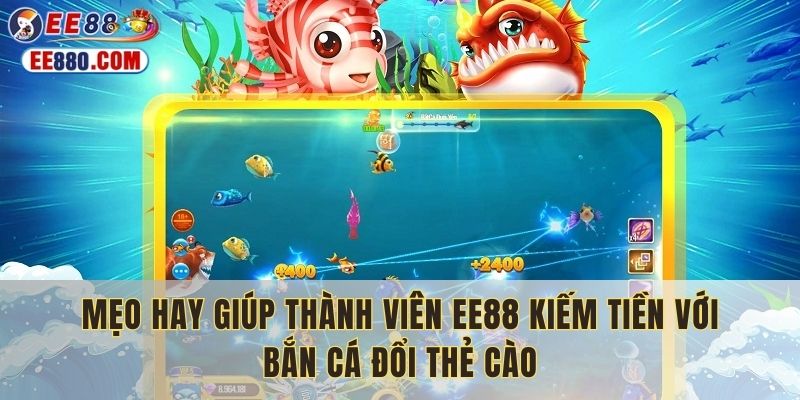 Mẹo hay giúp thành viên EE88 kiếm tiền với bắn cá đổi thẻ cào