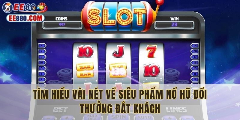 Tìm hiểu vài nét về siêu phẩm nổ hũ đổi thưởng đắt khách