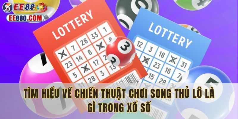 Tìm hiểu về chiến thuật chơi song thủ lô là gì trong xổ số