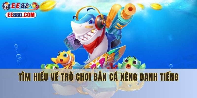 Tìm hiểu về trò chơi bắn cá xèng danh tiếng