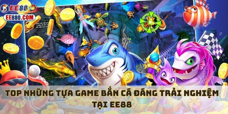 3 tựa game bắn cá nổi bật tại EE88