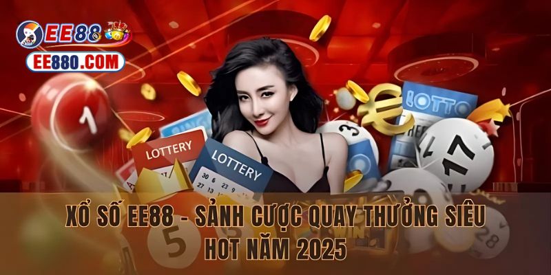 Xổ số EE88 - Sảnh cược quay thưởng siêu hot năm 2025